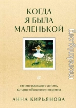 Когда я была маленькой. Светлые рассказы о детстве, которые объединяют поколения