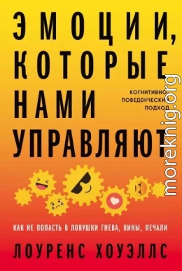 Эмоции, которые нами управляют. Как не попасть в ловушки гнева, вины, печали. Когнитивно-поведенческий подход