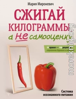 Сжигай килограммы, а не самооценку. Система осознанного питания. 10 правил – 100 рецептов: стройнеем бережно и навсегда