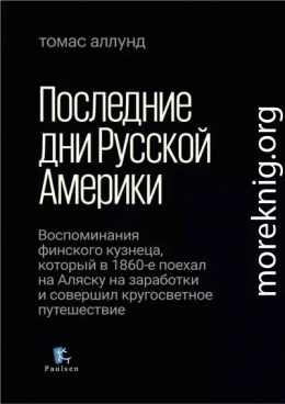 Последние дни Русской Америки. Воспоминания финского кузнеца, который в 1860-е поехал на Аляску на заработки и совершил кругосветное путешествие