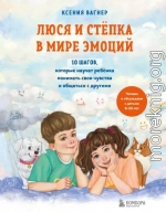 Люся и Стёпка в мире эмоций. 10 шагов, которые научат ребёнка понимать свои чувства и общаться с другими