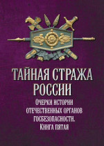 Тайная стража России. Очерки истории отечественных органов госбезопасности. Книга 5