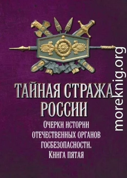 Тайная стража России. Очерки истории отечественных органов госбезопасности. Книга 5