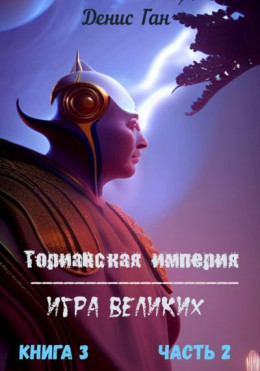 Торианская империя. Игра великих. Книга 3. Часть 2