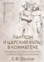 Пантеон и царский культ в Коммагене. Эпоха Митридата I Каллиника и Антиоха I Теоса. Историко-археологическое исследование