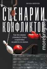 Сценарии конфликтов. Как без нервов улаживать споры и проблемы на работе и в жизни