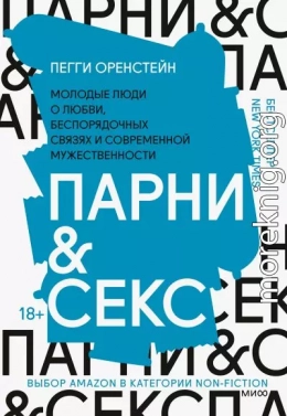 Парни & секс. Молодые люди о любви, беспорядочных связях и современной мужественности