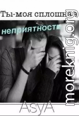 Ты - моя сплошная неприятность