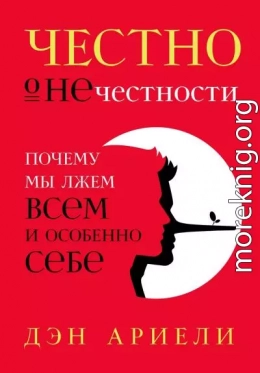 Честно о нечестности. Почему мы лжем всем и особенно себе