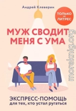 Муж сводит меня с ума. Экспресс-помощь для тех, кто устал ругаться