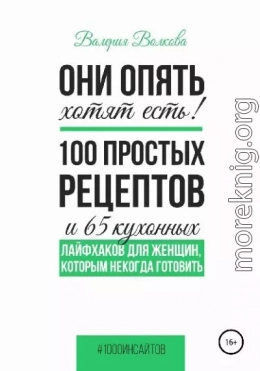 Они опять хотят есть! 100 простых рецептов и 65 кухонных лайфхаков для женщин, которым некогда готовить