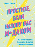 Простите, если назову вас м*даком. Как научиться играть по мужским правилам и побеждать в любви