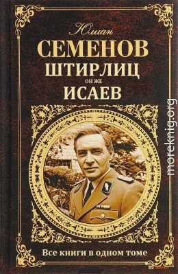 Цикл романов. Штирлиц, он же Исаев, он же Владимиров. Компиляция. Книги 1-14