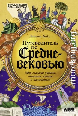Путеводитель по Средневековью: Мир глазами ученых, шпионов, купцов и паломников