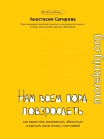Нам всем пора повзрослеть. Как перестать жаловаться, обижаться и сделать свою жизнь счастливой