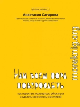 Нам всем пора повзрослеть. Как перестать жаловаться, обижаться и сделать свою жизнь счастливой