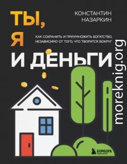 Ты, я и деньги. Как сохранить и приумножить богатство, независимо от того, что творится вокруг