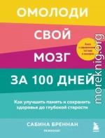 Омолоди свой мозг за 100 дней. Как улучшить память и сохранить здоровье до глубокой старости