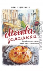 Москва домашняя. Каждый переулок – рецепт, каждый рецепт – воспоминание