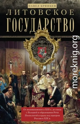 Литовское государство. От возникновения в XIII веке до союза с Польшей и образования Речи Посполитой и краха под напором России в XIX веке