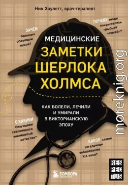 Медицинские заметки Шерлока Холмса. Как болели, лечили и умирали в Викторианскую эпоху