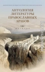 Антология литературы православных арабов. Т. 1. История