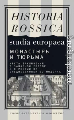 Монастырь и тюрьма. Места заключения в Западной Европе и в России от Средневековья до модерна