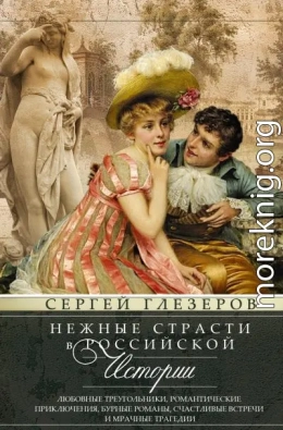 Нежные страсти в российской истории. Любовные треугольники, романтические приключения, бурные романы, счастливые встречи и мрачные трагедии