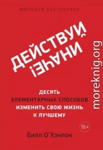 Действуй иначе! Десять элементарных способов изменить свою жизнь к лучшему