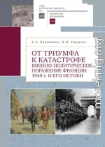 От триумфа к катастрофе. Военно-политическое поражение Франции 1940 г. и его истоки