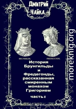 История Брунгильды и Фредегонды, рассказанная смиренным монахом Григорием. Часть I