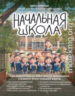 Начальная школа. Как подготовить себя и юного школьника к новому этапу в вашей жизни
