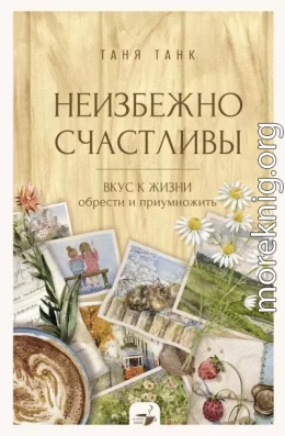 Неизбежно счастливы. Вкус к жизни: обрести и приумножить