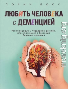 Любить человека с деменцией. Рекомендации и поддержка для тех, кто столкнулся с болезнью близкого человека