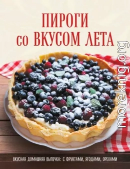 Пироги со вкусом лета. Вкусная домашняя выпечка: с фруктами, ягодами, орехами