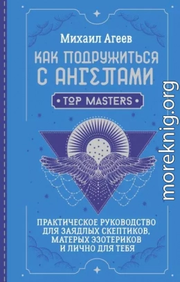 Как подружиться с ангелами. Практическое руководство для заядлых скептиков, матерых эзотериков и лично для тебя