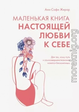 Маленькая книга настоящей любви к себе. Для тех, кому путь к самосовершенствованию кажется бесконечным