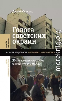 Голоса советских окраин. Жизнь южных мигрантов в Ленинграде и Москве