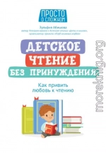 Детское чтение без принуждения. Как привить любовь к чтению