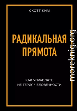 Радикальная прямота. Как управлять не теряя человечности