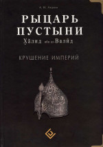 Рыцарь пустыни. Халид ибн ал-Валйд. Крушение империй 