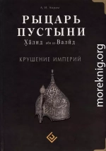 Рыцарь пустыни. Халид ибн ал-Валйд. Крушение империй 