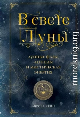 В свете Луны. Лунные фазы, легенды и мистическая энергия