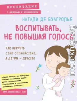 Воспитывать, не повышая голоса. Как вернуть себе спокойствие, а детям – детство