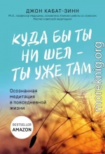 Куда бы ты ни шел – ты уже там. Осознанная медитация в повседневной жизни