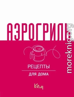 Аэрогриль. Рецепты для дома