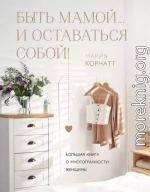 Быть мамой…и оставаться собой! Большая книга о многогранности женщины