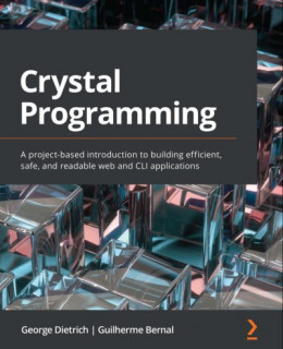 Crystal Programming. Введение на основе проекта в создание эффективных, безопасных и читаемых веб-приложений и приложений CLI