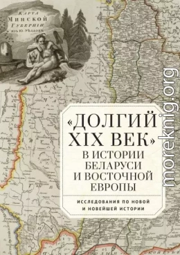 «Долгий XIX век» в истории Беларуси и Восточной Европы. Исследования по Новой и Новейшей истории