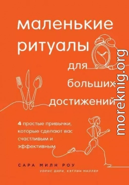 Маленькие ритуалы для больших достижений. 4 простые привычки, которые сделают вас счастливым и эффективным